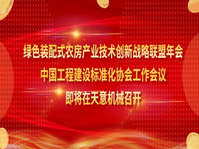 綠色裝配式農(nóng)房產(chǎn)業(yè)技術(shù)創(chuàng)新戰(zhàn)略聯(lián)盟年會、中國工程建設(shè)標(biāo)準(zhǔn)化協(xié)會工作會議即將在天意機(jī)械召開